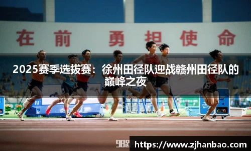 2025赛季选拔赛：徐州田径队迎战赣州田径队的巅峰之夜