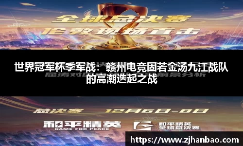 世界冠军杯季军战：赣州电竞固若金汤九江战队的高潮迭起之战