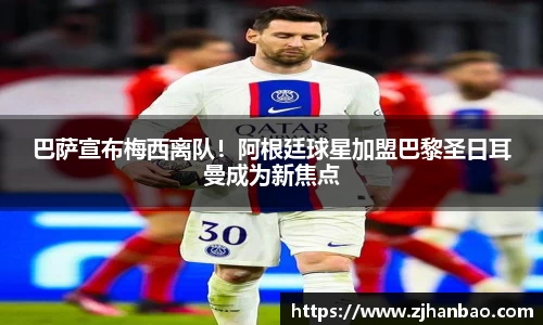 巴萨宣布梅西离队！阿根廷球星加盟巴黎圣日耳曼成为新焦点