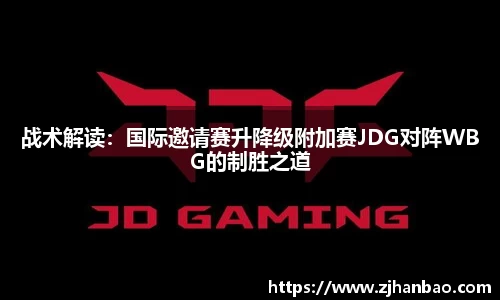 战术解读：国际邀请赛升降级附加赛JDG对阵WBG的制胜之道