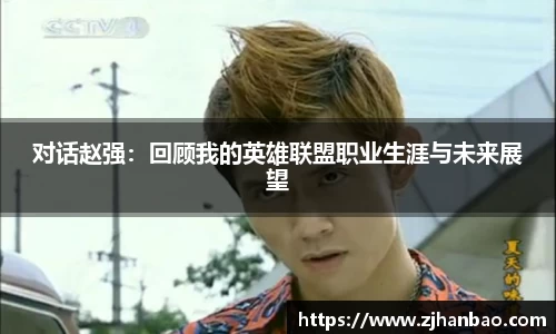对话赵强：回顾我的英雄联盟职业生涯与未来展望