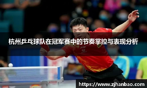 杭州乒乓球队在冠军赛中的节奏掌控与表现分析