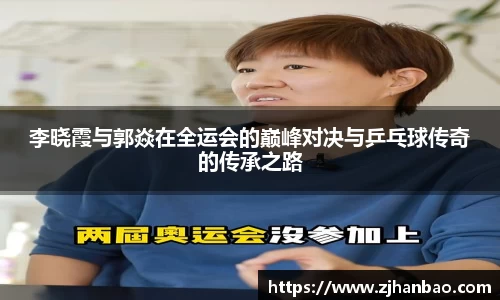 李晓霞与郭焱在全运会的巅峰对决与乒乓球传奇的传承之路