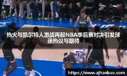 热火与凯尔特人激战再起NBA季后赛对决引发球迷热议与期待