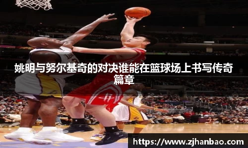 姚明与努尔基奇的对决谁能在篮球场上书写传奇篇章
