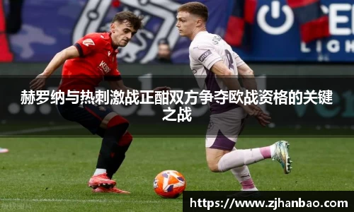 赫罗纳与热刺激战正酣双方争夺欧战资格的关键之战